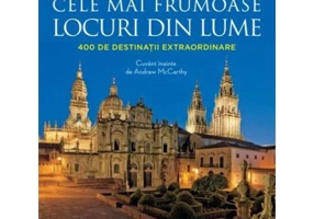 Cele mai frumoase locuri din lume. 400 de destinatii extraordinare