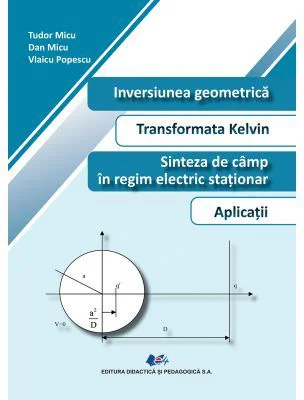 Inversiunea geomerica. Transformata Kelvin. Sinteza de camp in regim electric stationar. Aplicatii - Tudor Micu, Dan Micu, Vlaicu Popescu