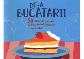De-a bucatarii. 50 retete de dulciuri pentru mamici iscusite si copii isteti - Teodora Rogobete
