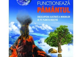 Cum functioneaza Pamantul. Enciclopedia ilustrata a minunilor