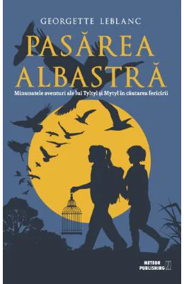 Pasarea albastra. Minunatele aventuri ale lui Tyltyl si Mytyl in cautarea fericirii - Georgette Leblanc