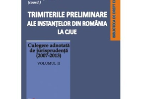 Trimiterile preliminare ale instantelor din Romania la CJUE. Culegere adnotata de jurisprudenta (2007-2013). Volumul 2 - Daniel-Mihail Sandru