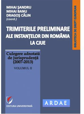 Trimiterile preliminare ale instantelor din Romania la CJUE. Culegere adnotata de jurisprudenta (2007-2013). Volumul 2 - Daniel-Mihail Sandru