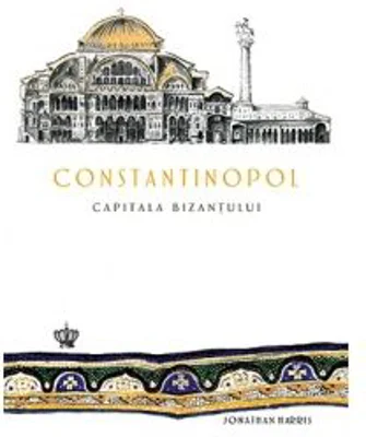 Constantinopol. Capitala Bizantului