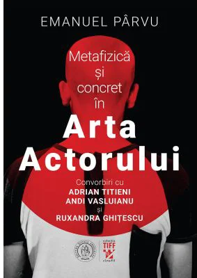 Metafizica si concret in Arta Actorului. Convorbiri cu Adrian Titieni, Andi Vasluianu si Ruxandra Ghitescu