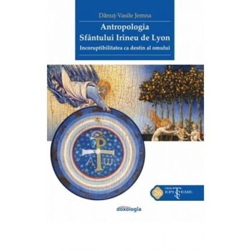 Antropologia Sfantului Irineu de Lyon. Incoruptibilitatea ca destin al omului - Danut-Vasile Jemna