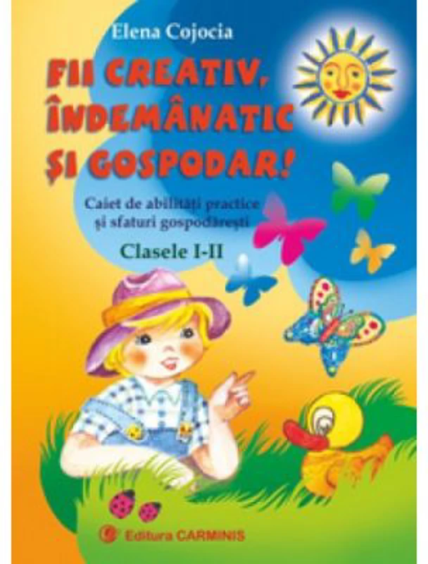 FII CREATIV, INDEMANATIC SI GOSPODAR. Caiet de abilitati practice si sfaturi gospodaresti. Clasele 1-2