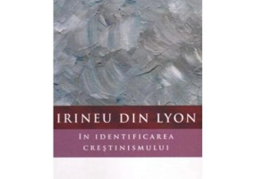 Irineu din Lyon in identificarea crestinismului - John Behr