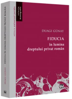 Fiducia in lumina dreptului privat roman - Duagi Gunay