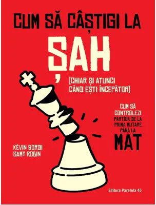 Cum sa castigi la sah (chiar si atunci cand esti incepator). Cum sa controlezi partida de la prima mutare pana la mat - Samy Robin, Kevin Bordi