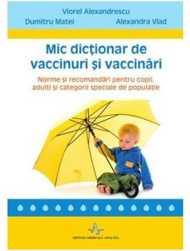 Mic dictionar de vaccinuri si vaccinari. Norme si recomandari pentru copii, adulti si categorii speciale de populatie - Viorel Alexandrescu