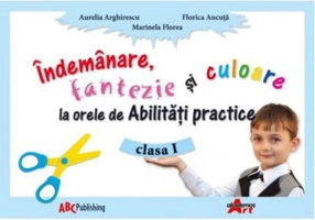 Abilitati practice. Manual pentru clasa I. Indemanare, fantezie si culoare - Aurelia Arghirescu