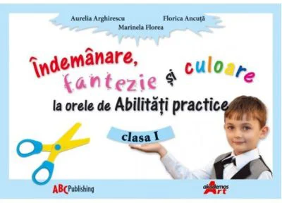 Abilitati practice. Manual pentru clasa I. Indemanare, fantezie si culoare - Aurelia Arghirescu