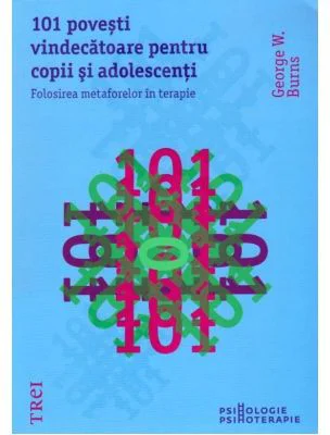 101 povesti vindecatoare pentru copii si adolescenti. Folosirea metaforelor in terapie - George W. Burns