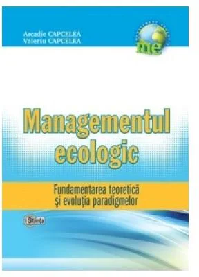 Managementul Ecologic. Fundamentarea teoretica si evolutia paradigmelor - Arcadie Capcelea