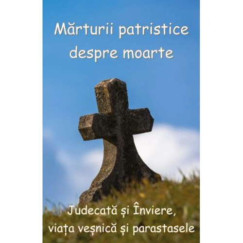 Marturii patristice despre moarte. Judecata si Inviere, viata vesnica si parastasele