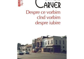 Despre ce vorbim cind vorbim despre iubire - Raymond Carver