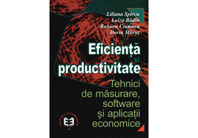 Eficienta si productivitate. Tehnici de masurare, software si aplicatii economice - Liliana Spircu, Luiza Badin, Roxana Ciumara, Dorin Mitrut