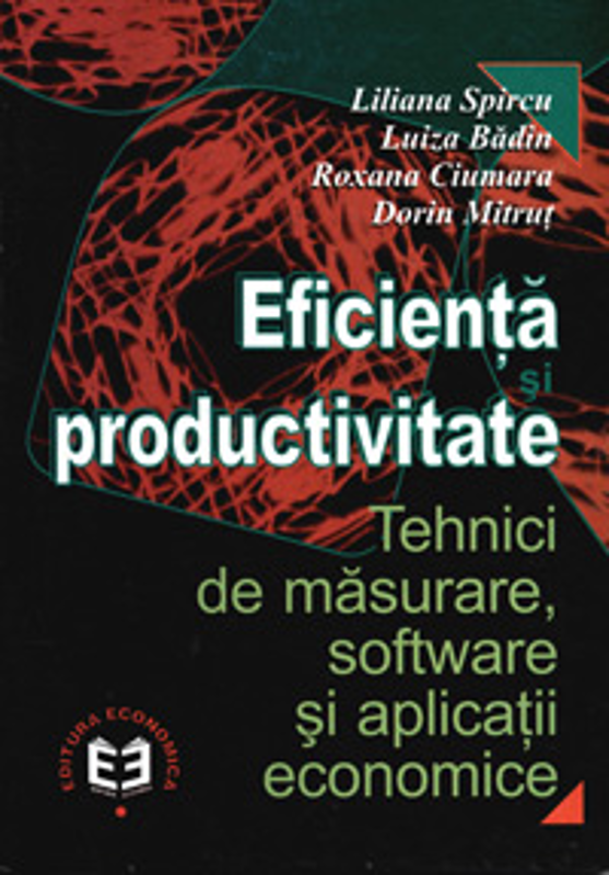 Eficienta si productivitate. Tehnici de masurare, software si aplicatii economice - Liliana Spircu, Luiza Badin, Roxana Ciumara, Dorin Mitrut