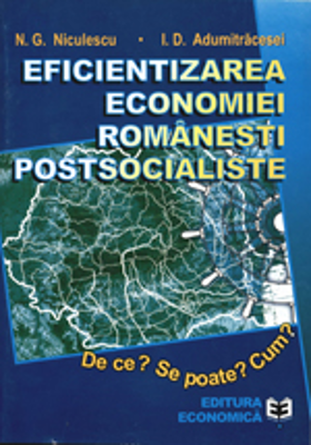 Eficientizarea economiei romanesti postsocialiste. De ce? Se poate? Cum? - Ioan D. Adumitracesei, Niculae G. Niculescu