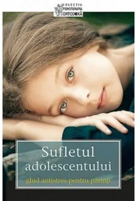 Sufletul adolescentului. Ghid antistres pentru parinti
