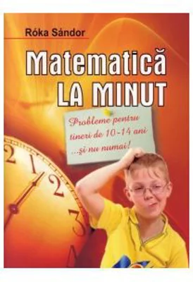 Matematica la minut - pentru tinerii de 10-14 ani
