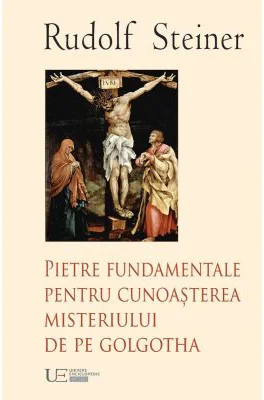 Pietre fundamentale pentru cunoaşterea misteriului de pe Golgotha - Rudolf Steiner