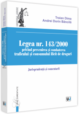 Legea nr. 143/2000 privind prevenirea si combaterea traficului si consumului ilicit de droguri. Jurisprundenta si comentarii - Traian Dima, Andrei-Dor