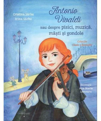 Antonio Vivaldi sau Despre Pisici, Muzica, Masti si Gondole - Cristina Sarbu, Irina Sarbu