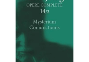 Mysterium Coniunctionis. Cercetari asupra separarii si unirii contrastelor sufletesti in alchimie. Opere Complete, vol. 14/2 - C. G. Jung