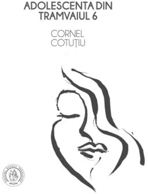 Adolescenta din tramvaiul 6 (proza si microeseuri) - Cornel Cotutiu