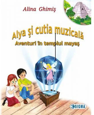 Alya si cutia muzicala, volumul 1. Aventuri in templul mayas - Alina Ghimis