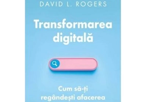 Transformarea digitala. Cum sa-ti regandesti afacerea in era internetului - David L. Rogers