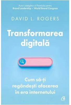 Transformarea digitala. Cum sa-ti regandesti afacerea in era internetului - David L. Rogers