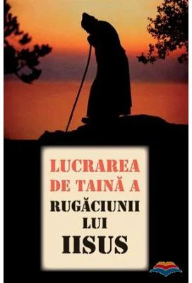 Lucrarea de taina a Rugaciunii lui Iisus. Traducere din limba rusa de Adrian Tanasescu-Vlas