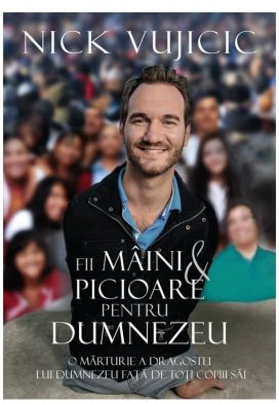 Fii maini si picioare pentru Dumnezeu - Nick Vujicic