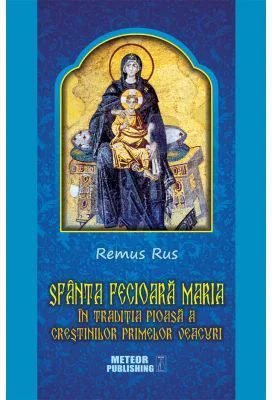 Sfanta Fecioara Maria in traditia pioasa a crestinilor primelor veacuri - Remus Rus