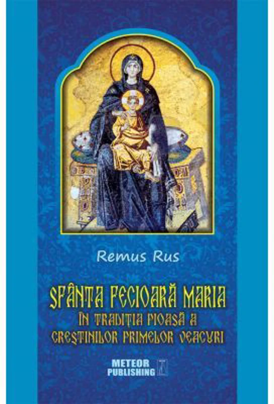 Sfanta Fecioara Maria in traditia pioasa a crestinilor primelor veacuri - Remus Rus