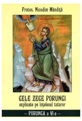 Cele Zece Porunci Explicate Pe Intelesul Tuturor: Porunca A VI-A - Nicodim Mandita
