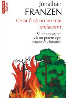 Ce-ar fi sa nu ne mai prefacem? Sa recunoastem ca nu putem opri catastrofa climatica - Jonathan Franzen