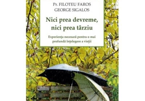 Nici prea devreme, nici prea tarziu. Experienta necesara pentru o mai profunda intelegere a vietii - pr. Filotheu Faros