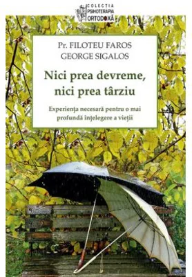 Nici prea devreme, nici prea tarziu. Experienta necesara pentru o mai profunda intelegere a vietii - pr. Filotheu Faros