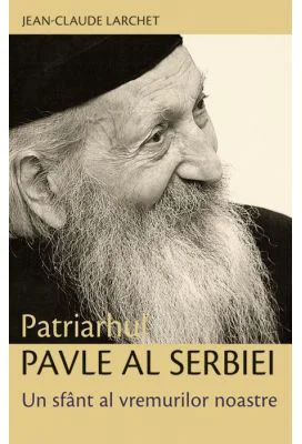 Patriarhul Pavle al Serbiei. Un sfant al vremurilor noastre - Jean-Claude Larchet