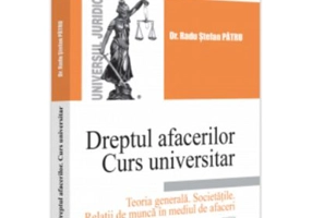 Dreptul afacerilor. Curs universitar. Teoria generala. Societatile. Relatii de munca in mediul de afaceri - Radu Stefan Patru