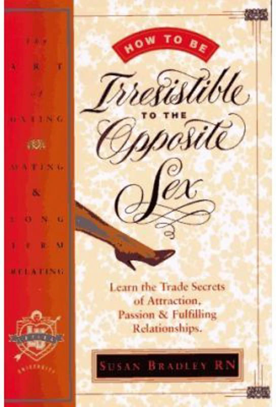 How to Be Irresistible to the Opposite Sex. The Art of Dating, Mating, Long Term Relating - Susan Bradley