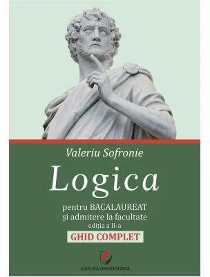 Logica pentru Bacalaureat si admitere la facultate. Ghid complet. Editia a 2-a - Valeriu Sofronie