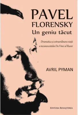 Pavel Florenski. Un geniu tacut. Dramatica si extraordinara viata a necunoscutului Da Vinci al Rusiei - Avril Pyman