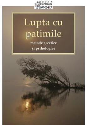 Lupta cu patimile. Metode ascetice si psihologice. Traducere de Adrian Tanasescu‑Vlas 