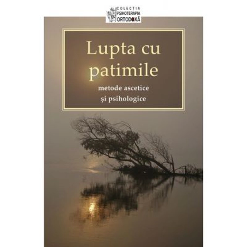 Lupta cu patimile. Metode ascetice si psihologice. Traducere de Adrian Tanasescu‑Vlas