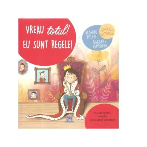 Vreau totul! Eu sunt regele! Sfaturi pentru a depasi provocarile copilariei - Alberto Pellai, Barbara Tamborini